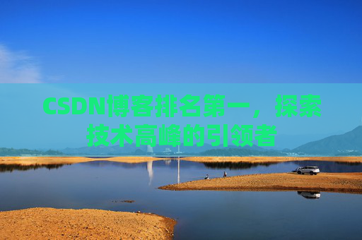 CSDN博客排名第一，探索技术高峰的引领者