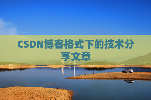 CSDN博客格式下的技术分享文章