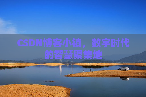 CSDN博客小镇，数字时代的智慧聚集地