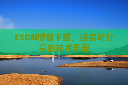 CSDN博客下载，探索与分享的技术乐园